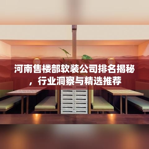河南售楼部软装公司排名揭秘,行业洞察与精选推荐