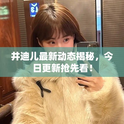 井迪儿最新动态揭秘,今日更新抢先看!