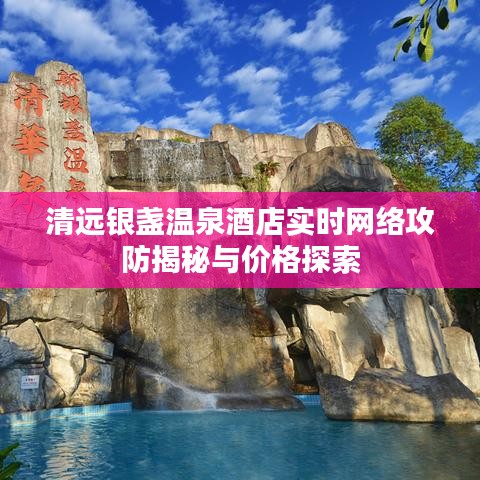 清远银盏温泉酒店实时网络攻防揭秘与价格探索