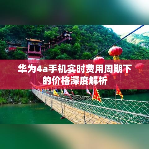 华为4a手机实时费用周期下的价格深度解析