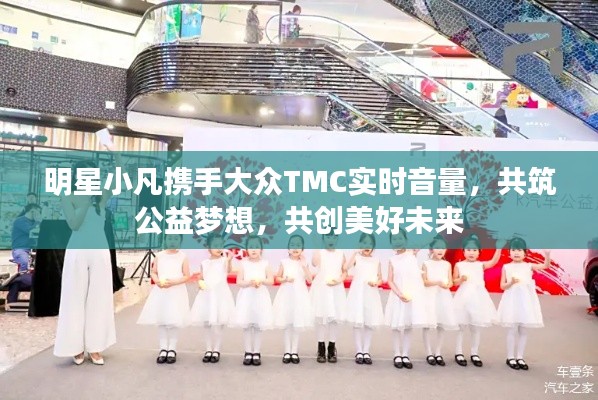 明星小凡携手大众TMC实时音量,共筑公益梦想,共创美好未来