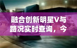 融合创新明星V与路况实时查询,今日轻松掌握交通动态信息