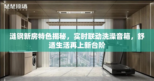 涟钢新房特色揭秘,实时联动洗澡音箱,舒适生活再上新台阶