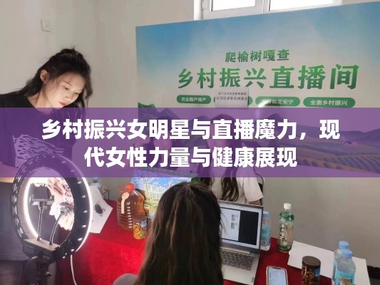 乡村振兴女明星与直播魔力,现代女性力量与健康展现
