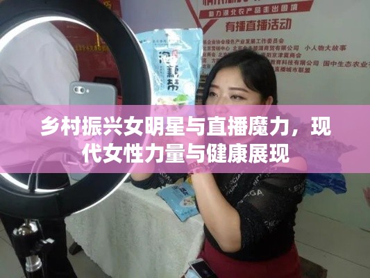乡村振兴女明星与直播魔力,现代女性力量与健康展现