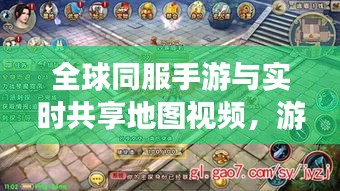 全球同服手游与实时共享地图视频,游戏界创新体验新篇章