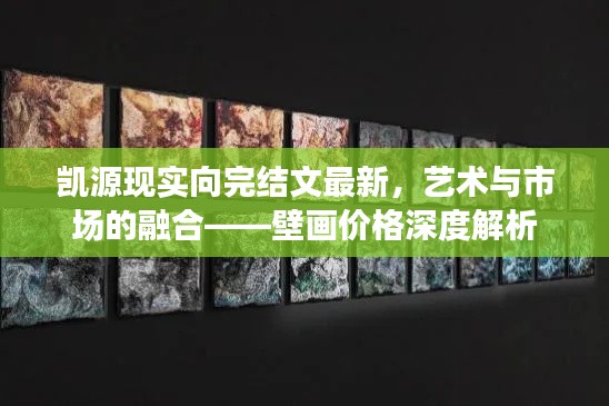 凯源现实向完结文最新,艺术与市场的融合——壁画价格深度解析