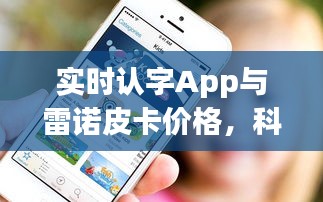 实时认字App与雷诺皮卡价格,科技、教育与车辆的跨界融合