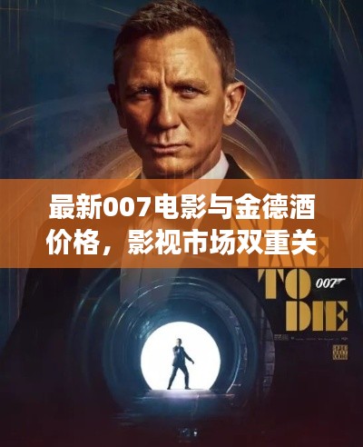 最新007电影与金德酒价格，影视市场双重关注下的热门话题