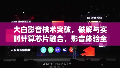 大白影音技术突破,破解与实时计算芯片融合,影音体验全新升级