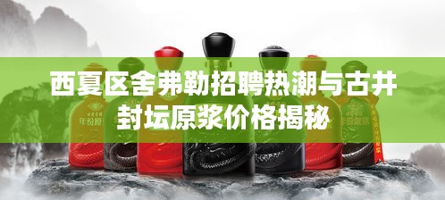 西夏区舍弗勒招聘热潮与古井封坛原浆价格揭秘