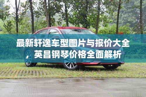 最新轩逸车型图片与报价大全,英昌钢琴价格全面解析