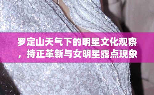 罗定山天气下的明星文化观察,持正革新与女明星露点现象实时探讨