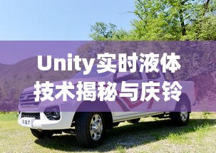 Unity实时液体技术揭秘与庆铃皮卡价格深度解析