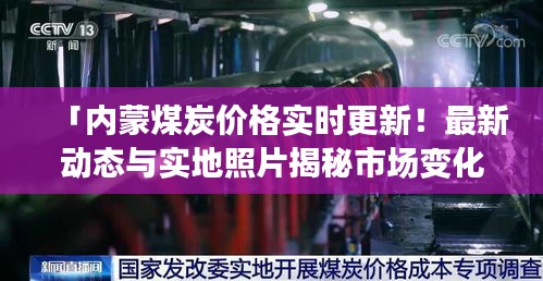 「内蒙煤炭价格实时更新!最新动态与实地照片揭秘市场变化」