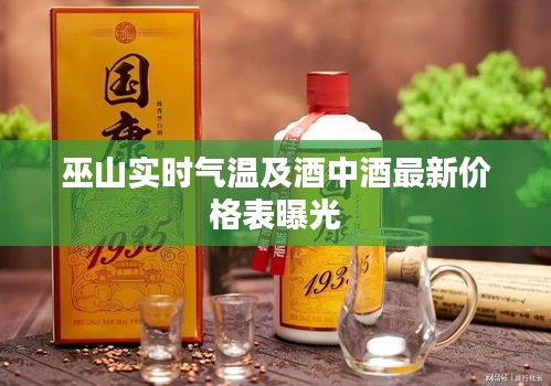 巫山实时气温及酒中酒最新价格表曝光