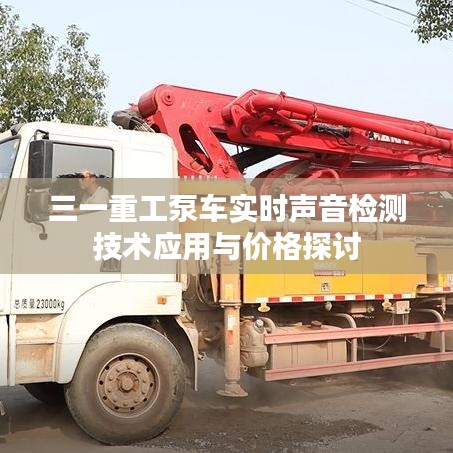 三一重工泵车实时声音检测技术应用与价格探讨