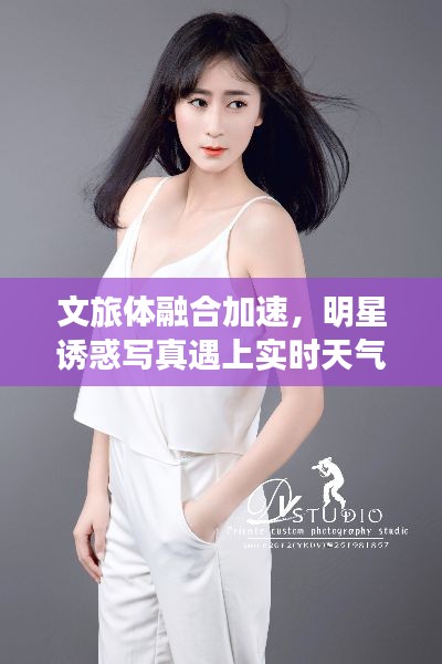 文旅体融合加速，明星诱惑写真遇上实时天气的罗湖之旅