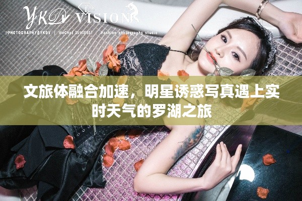 文旅体融合加速,明星诱惑写真遇上实时天气的罗湖之旅