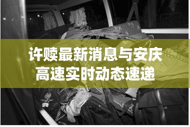 许赎最新消息与安庆高速实时动态速递