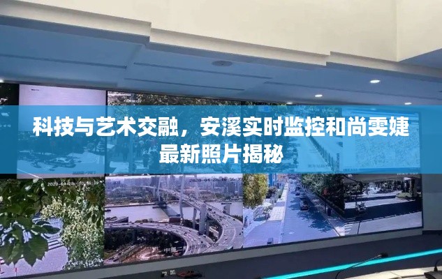 科技与艺术交融,安溪实时监控和尚雯婕最新照片揭秘