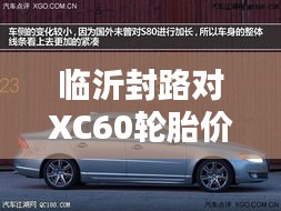 临沂封路对XC60轮胎价格影响深度解析