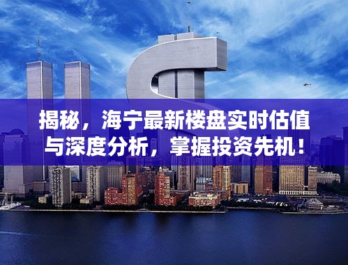 揭秘,海宁最新楼盘实时估值与深度分析,掌握投资先机!