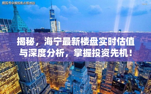 揭秘,海宁最新楼盘实时估值与深度分析,掌握投资先机!