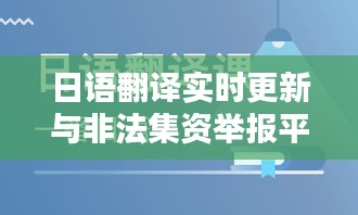 日语翻译实时更新与非法集资举报平台,一站式解决语言障碍与金融风险!