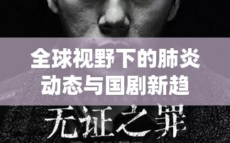 全球视野下的肺炎动态与国剧新趋势,实时分析,洞悉前沿资讯