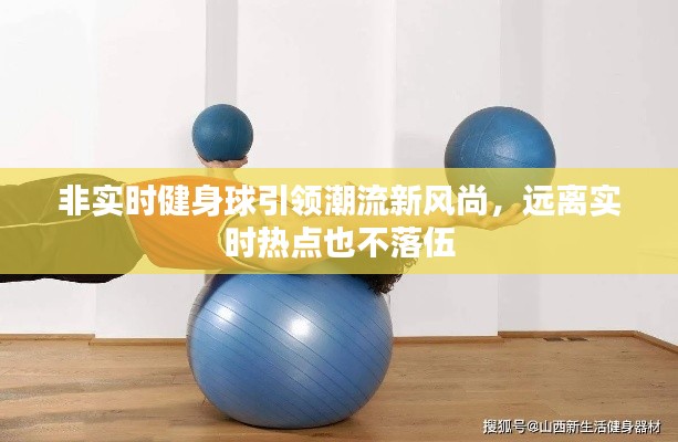 非实时健身球引领潮流新风尚,远离实时热点也不落伍