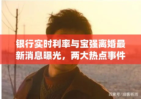 银行实时利率与宝强离婚最新消息曝光,两大热点事件引发关注热议