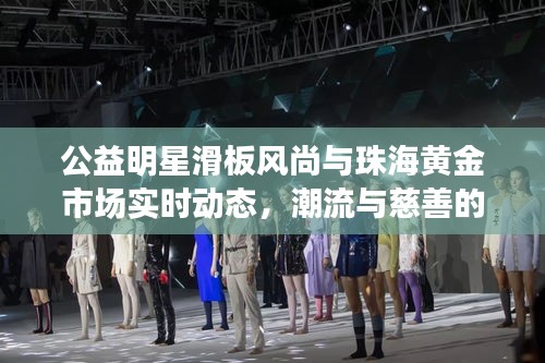 公益明星滑板风尚与珠海黄金市场实时动态,潮流与慈善的完美结合