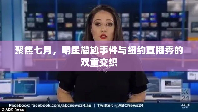 聚焦七月,明星尴尬事件与纽约直播秀的双重交织