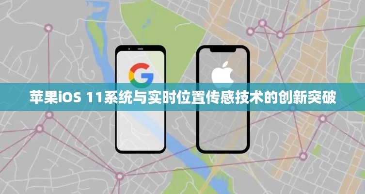 苹果iOS 11系统与实时位置传感技术的创新突破