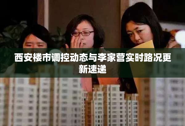 西安楼市调控动态与李家营实时路况更新速递