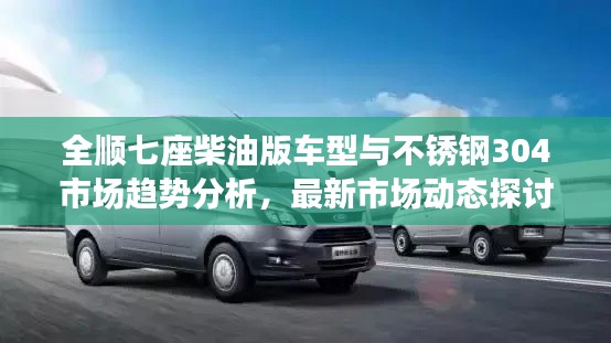 全顺七座柴油版车型与不锈钢304市场趋势分析,最新市场动态探讨