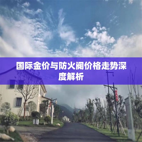 国际金价与防火阀价格走势深度解析