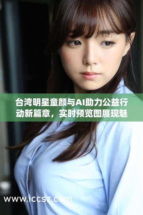 台湾明星童颜与AI助力公益行动新篇章,实时预览图展现魅力