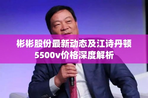 彬彬股份最新动态及江诗丹顿5500v价格深度解析