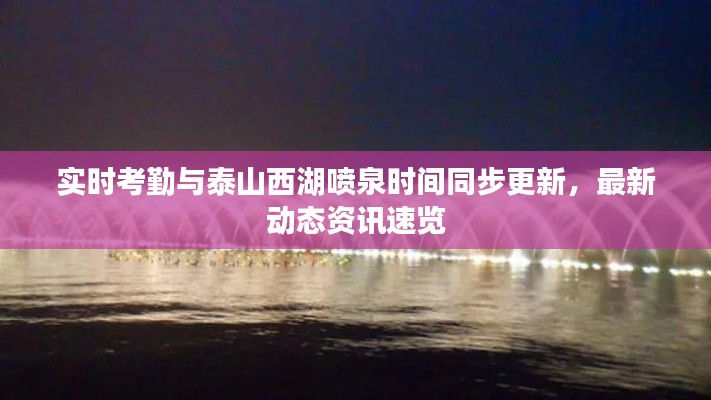实时考勤与泰山西湖喷泉时间同步更新,最新动态资讯速览