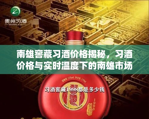 南雄窖藏习酒价格揭秘,习酒价格与实时温度下的南雄市场走势分析