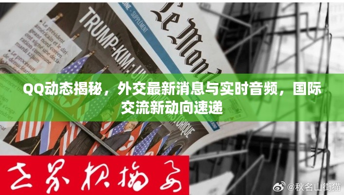 QQ动态揭秘,外交最新消息与实时音频,国际交流新动向速递