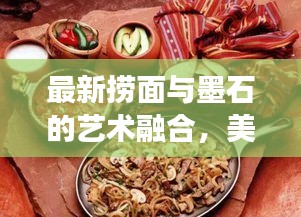 最新捞面与墨石的艺术融合，美食直播盛宴，探索美食与艺术的奇妙碰撞