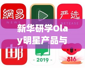 新华研学Olay明星产品与网易新闻联动实时动态,引领潮流,聚焦热点