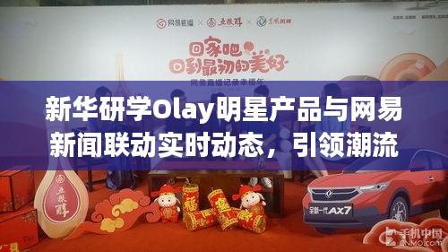 新华研学Olay明星产品与网易新闻联动实时动态,引领潮流,聚焦热点