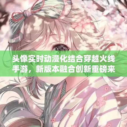 头像实时动漫化结合穿越火线手游,新版本融合创新重磅来袭!