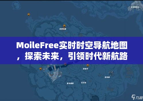 MoileFree实时时空导航地图,探索未来,引领时代新航路