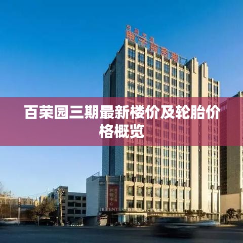 百荣园三期最新楼价及轮胎价格概览