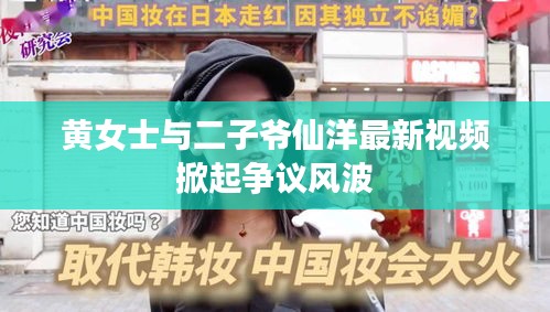 黄女士与二子爷仙洋最新视频掀起争议风波